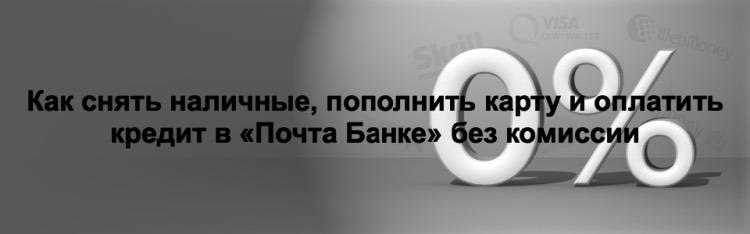Как снять наличные, пополнить карту и оплатить кредит в Почта Банке без комиссии