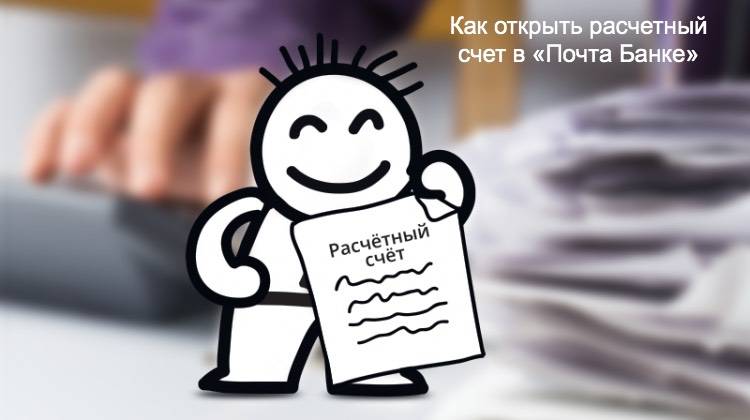 Как открыть расчетный счет в Почта Банке - подробная инструкция